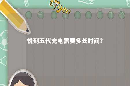 悦刻五代充电需要多长时间？ 