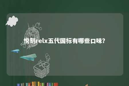 悦刻relx五代国标有哪些口味？ 